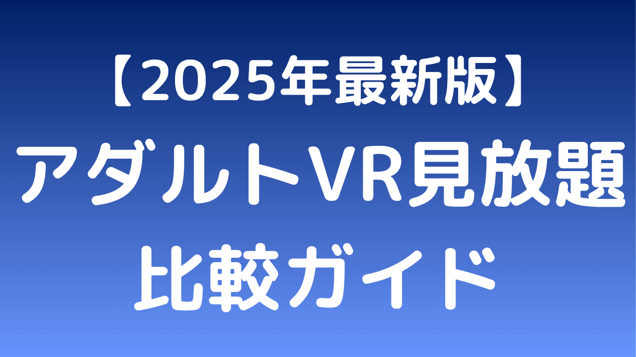 【2025年最新版】オトナのVRサブスク比較ガイド
